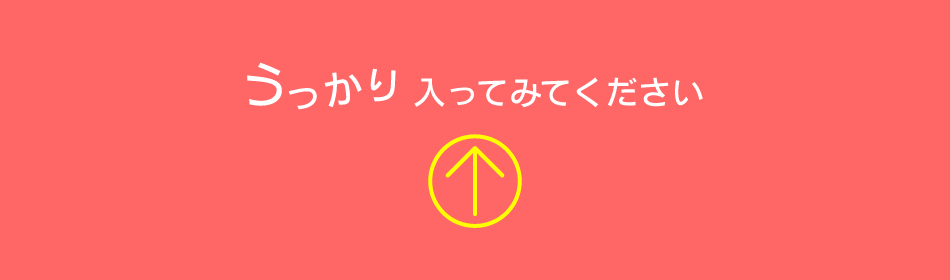 うっかり入ってみませんか